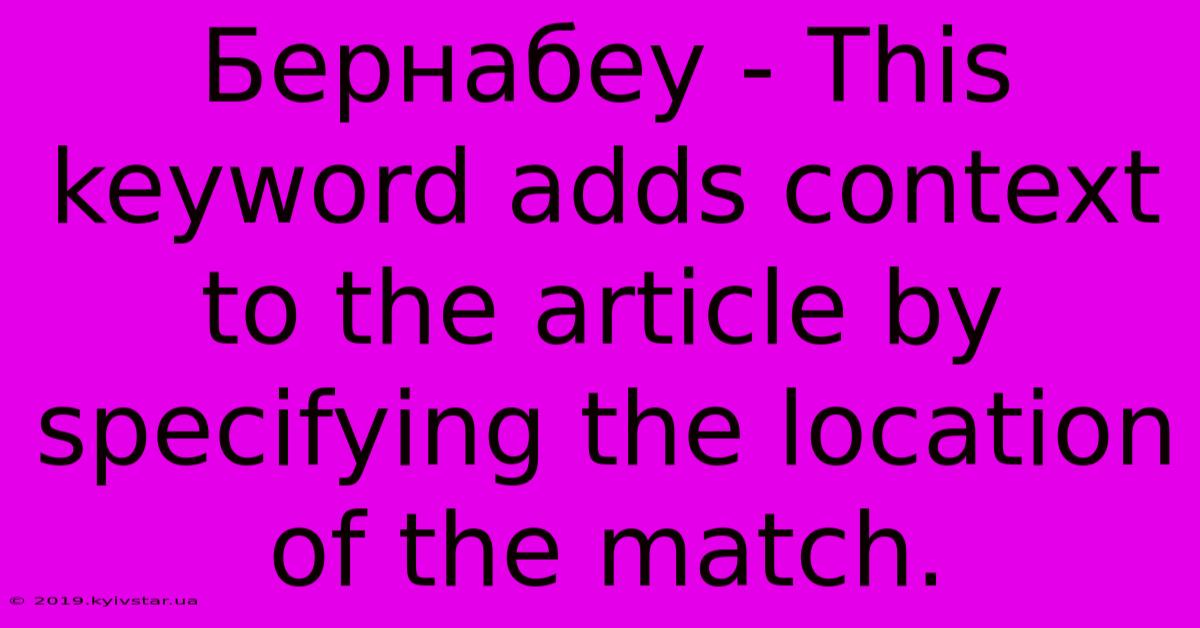 Бернабеу - This Keyword Adds Context To The Article By Specifying The Location Of The Match.