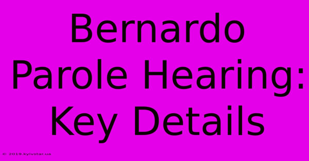 Bernardo Parole Hearing: Key Details