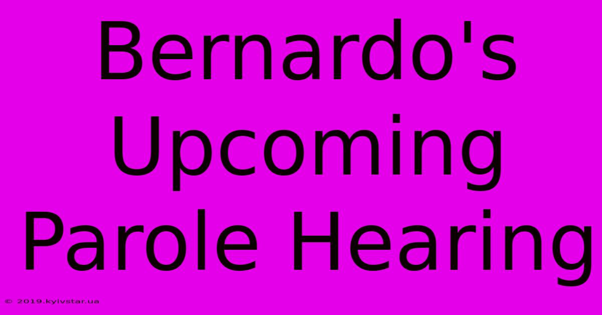 Bernardo's Upcoming Parole Hearing