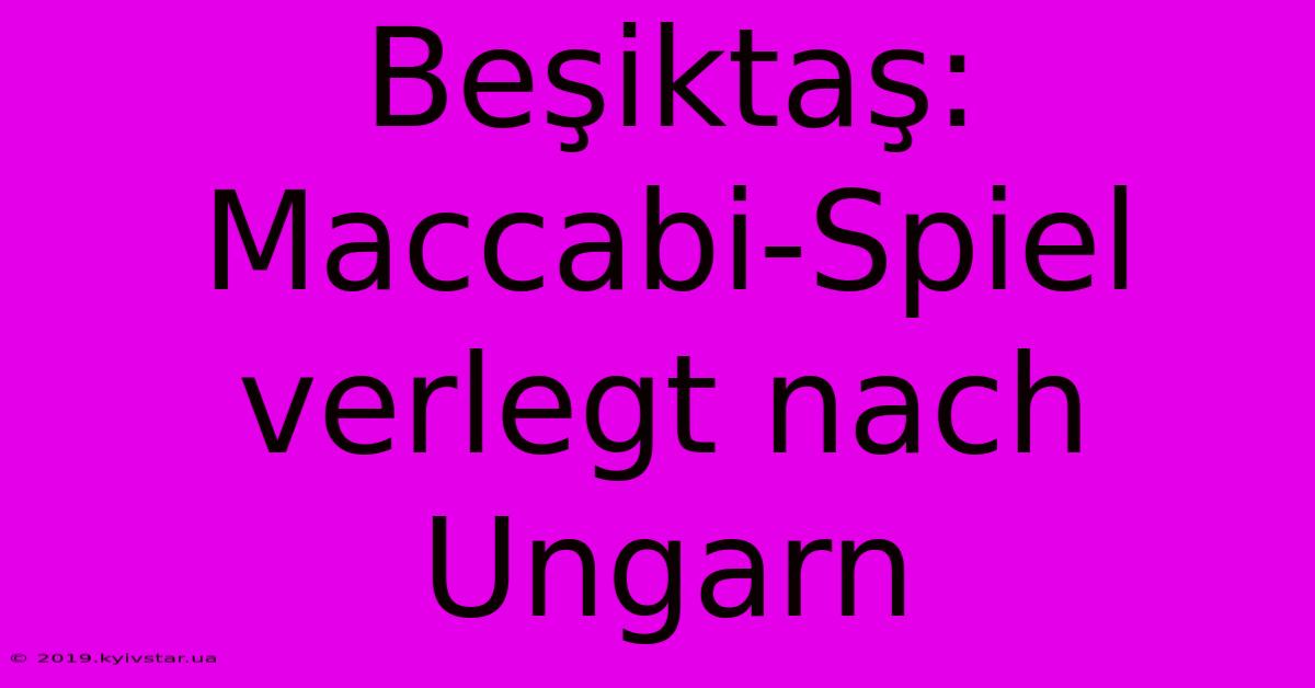 Beşiktaş: Maccabi-Spiel Verlegt Nach Ungarn