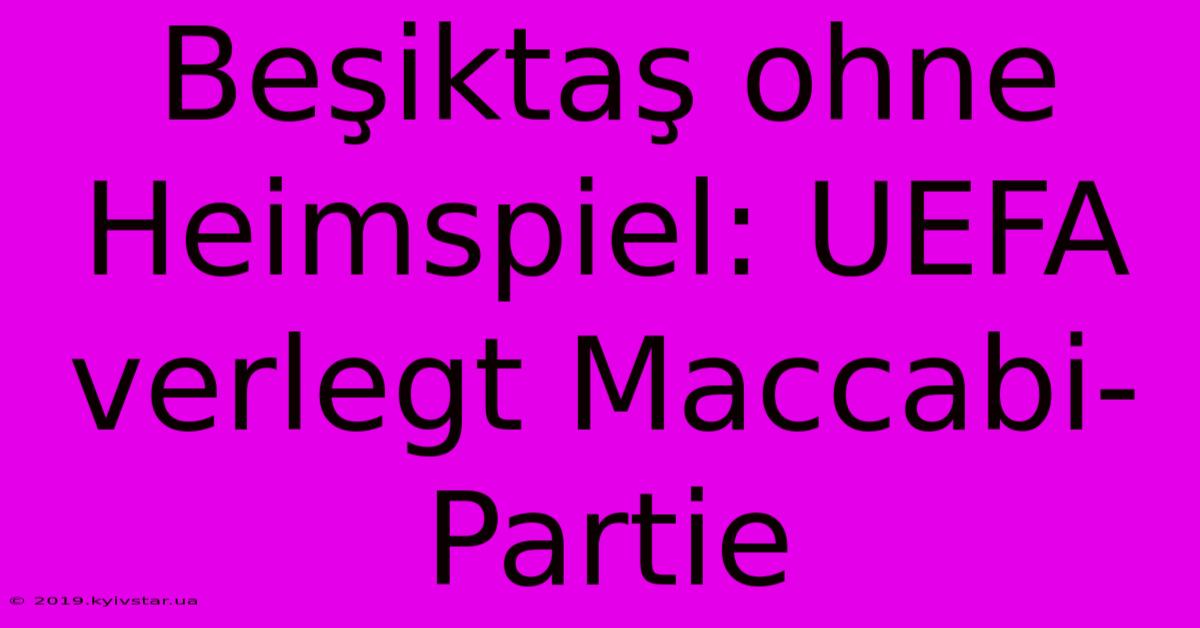 Beşiktaş Ohne Heimspiel: UEFA Verlegt Maccabi-Partie