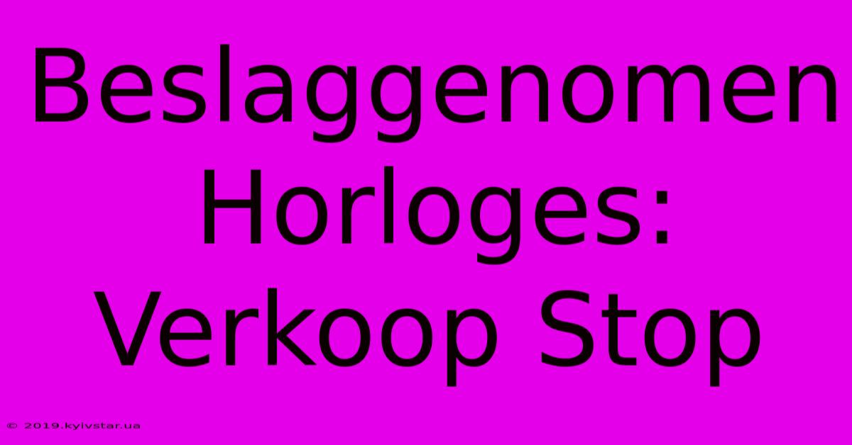 Beslaggenomen Horloges: Verkoop Stop