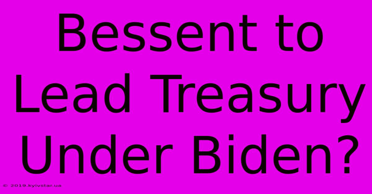 Bessent To Lead Treasury Under Biden?