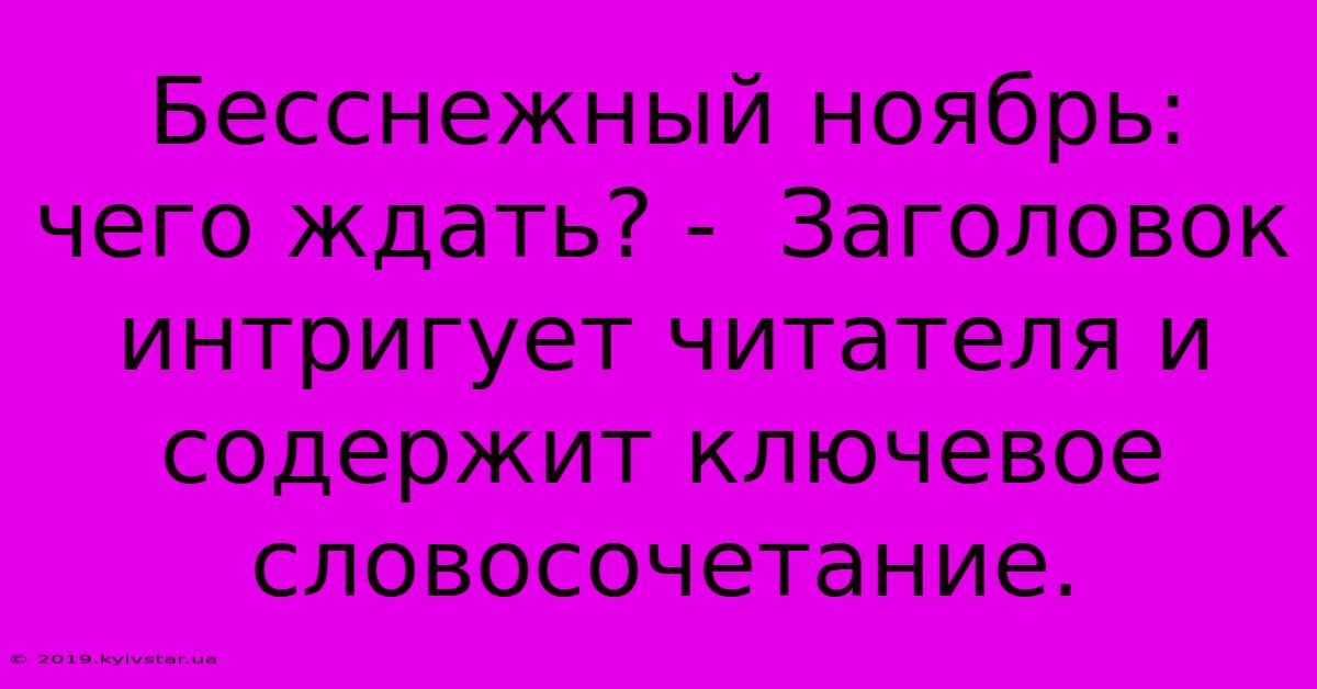 Бесснежный Ноябрь: Чего Ждать? -  Заголовок Интригует Читателя И Содержит Ключевое Словосочетание.