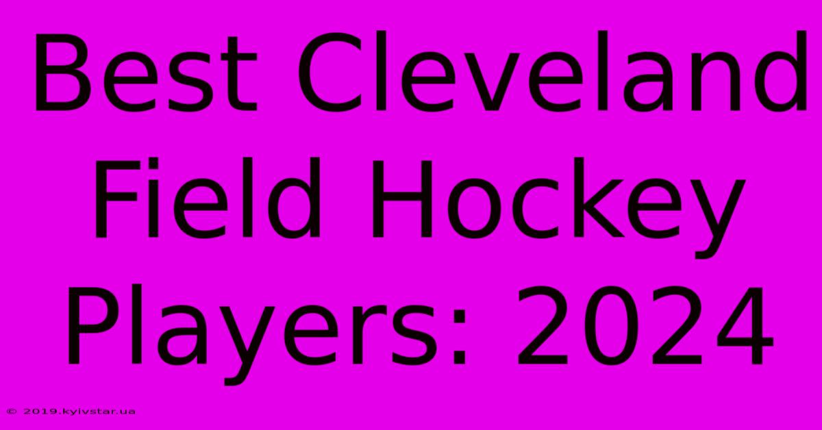 Best Cleveland Field Hockey Players: 2024