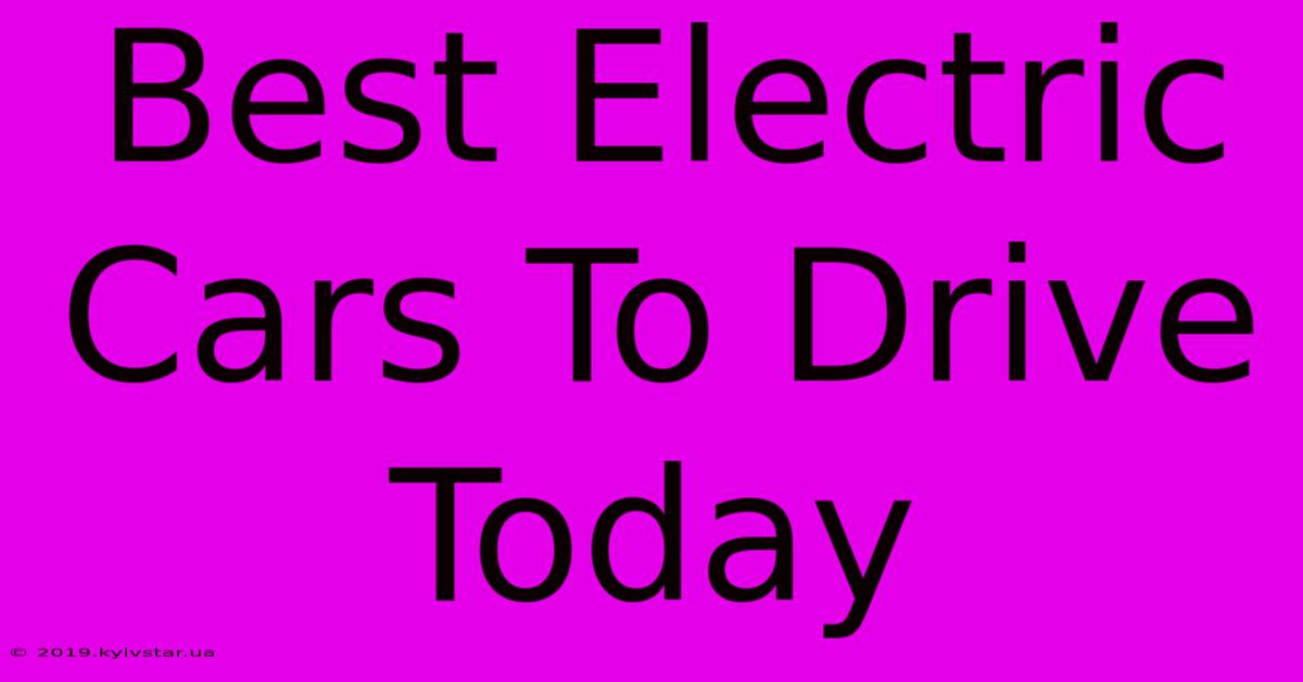 Best Electric Cars To Drive Today