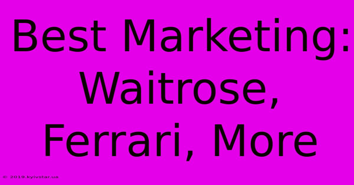 Best Marketing: Waitrose, Ferrari, More