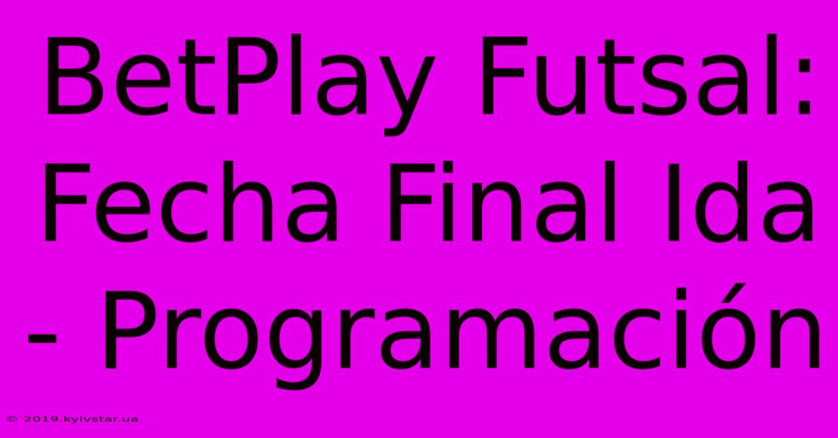 BetPlay Futsal: Fecha Final Ida - Programación