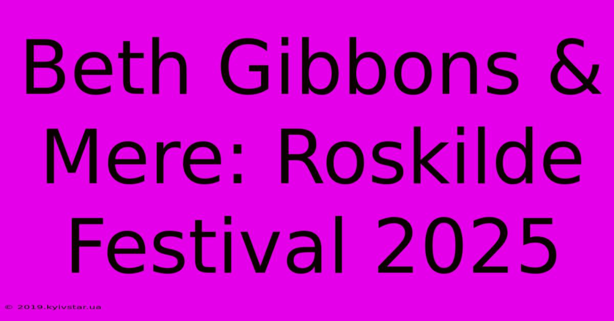 Beth Gibbons & Mere: Roskilde Festival 2025