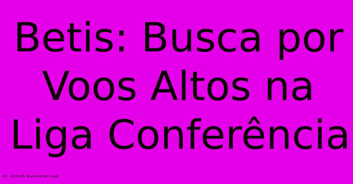 Betis: Busca Por Voos Altos Na Liga Conferência