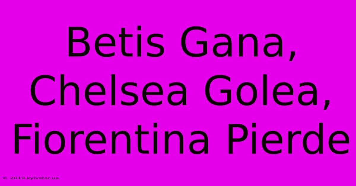 Betis Gana, Chelsea Golea, Fiorentina Pierde