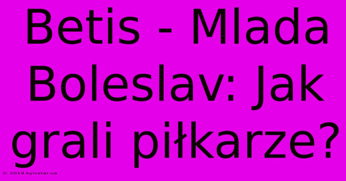 Betis - Mlada Boleslav: Jak Grali Piłkarze?