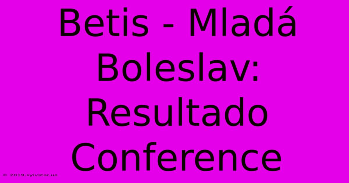 Betis - Mladá Boleslav: Resultado Conference