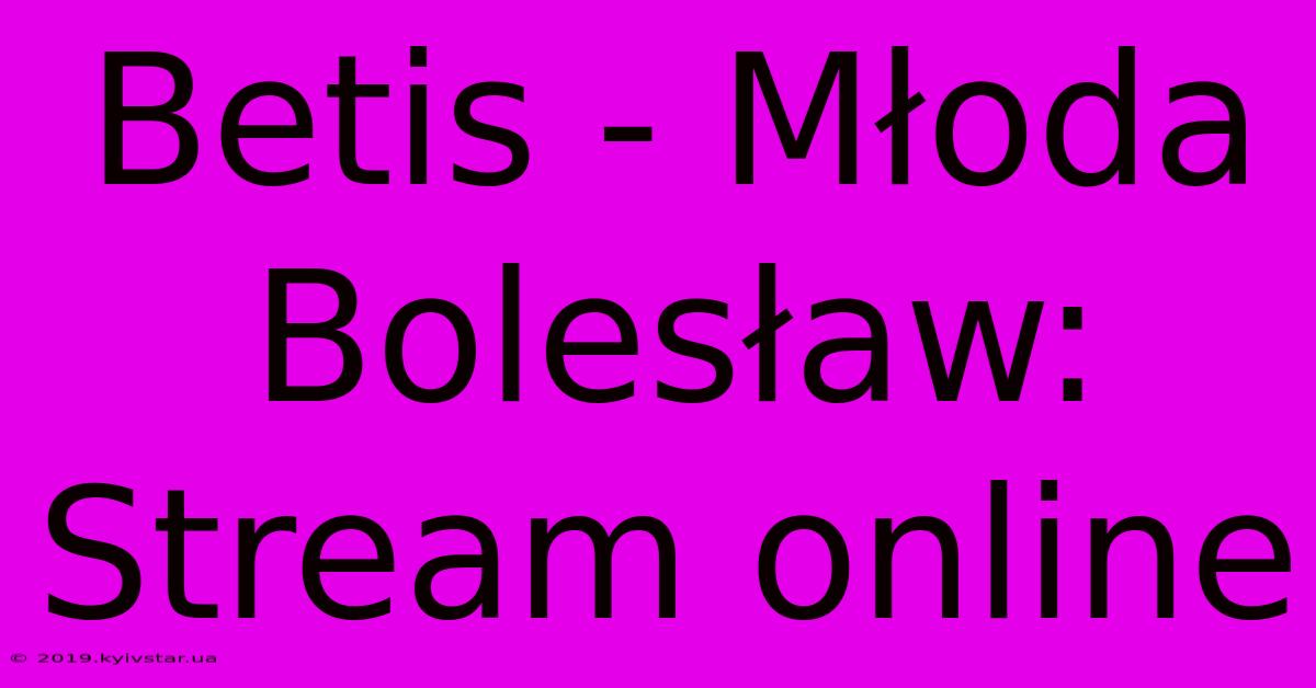 Betis - Młoda Bolesław: Stream Online