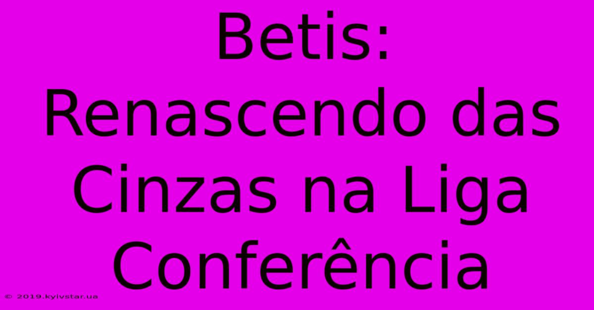 Betis: Renascendo Das Cinzas Na Liga Conferência