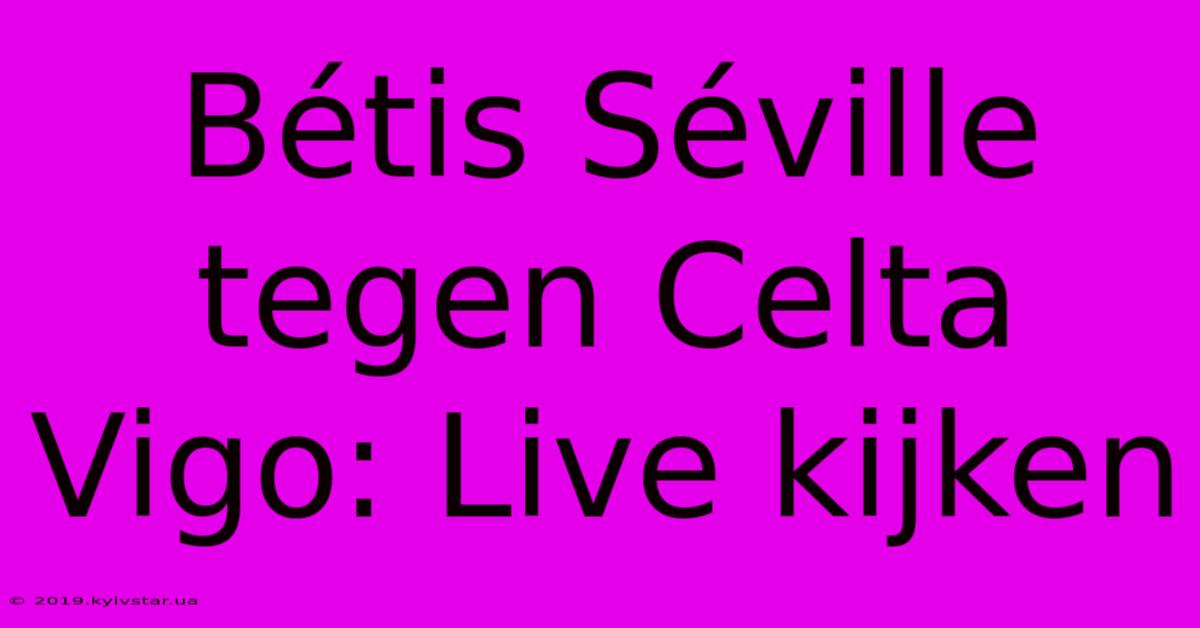 Bétis Séville Tegen Celta Vigo: Live Kijken