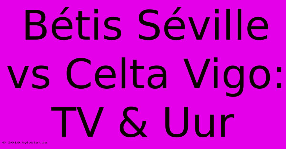 Bétis Séville Vs Celta Vigo: TV & Uur