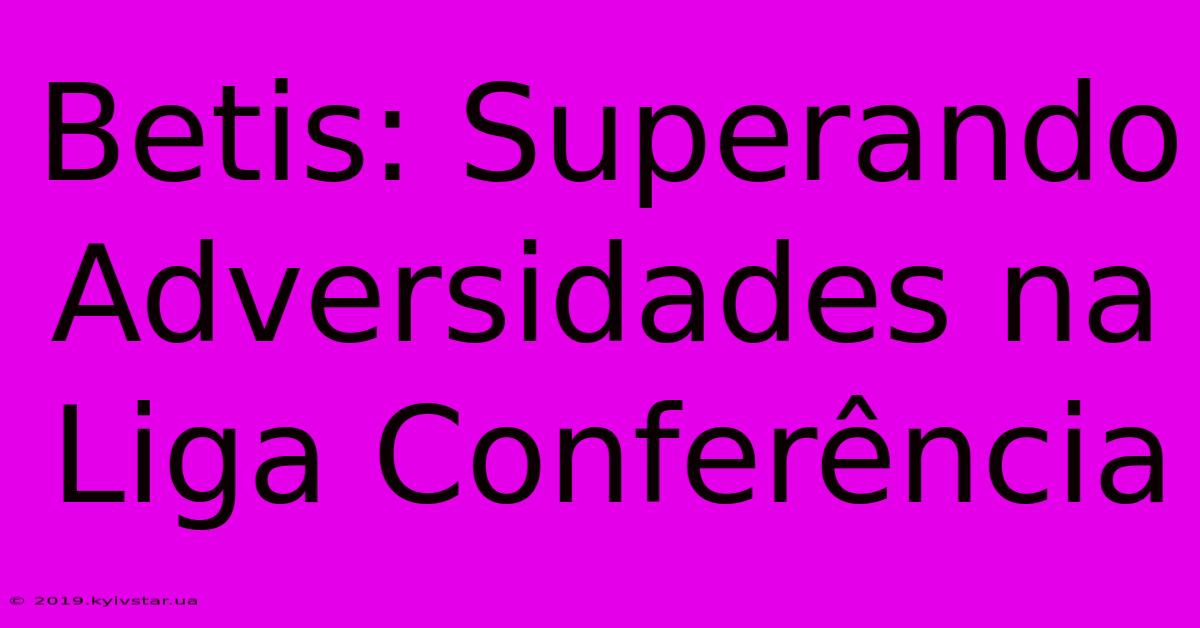 Betis: Superando Adversidades Na Liga Conferência