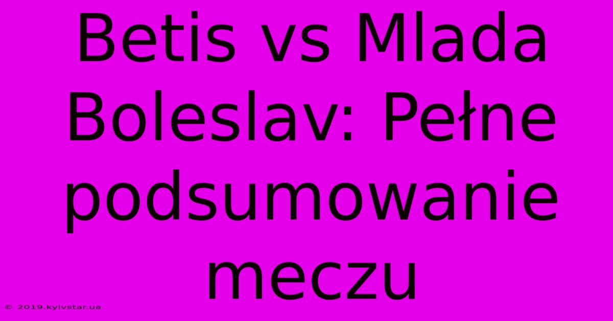 Betis Vs Mlada Boleslav: Pełne Podsumowanie Meczu