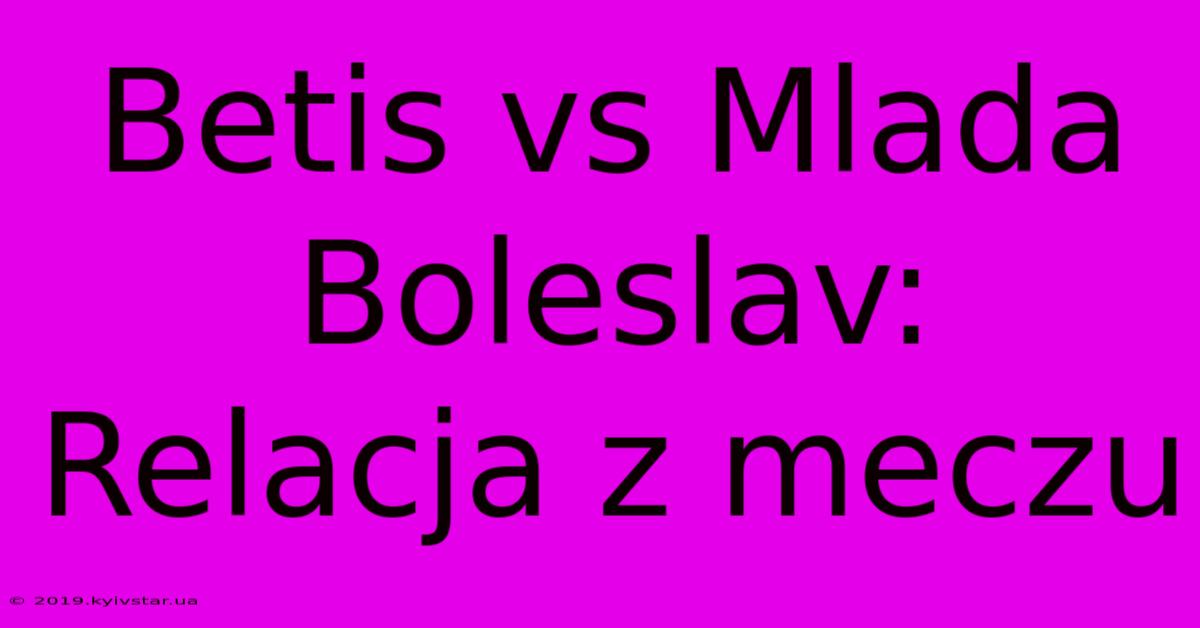 Betis Vs Mlada Boleslav: Relacja Z Meczu