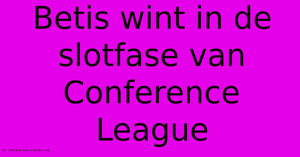 Betis Wint In De Slotfase Van Conference League