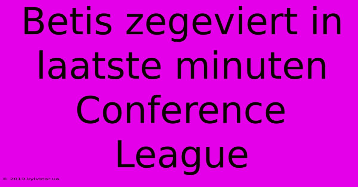 Betis Zegeviert In Laatste Minuten Conference League