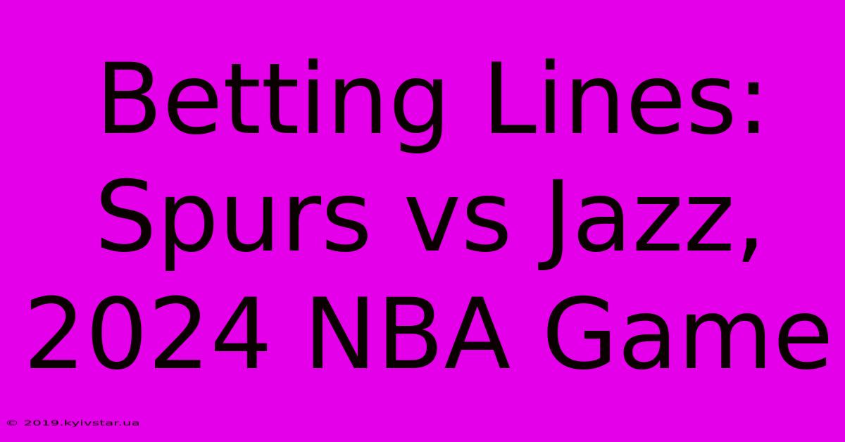 Betting Lines: Spurs Vs Jazz, 2024 NBA Game