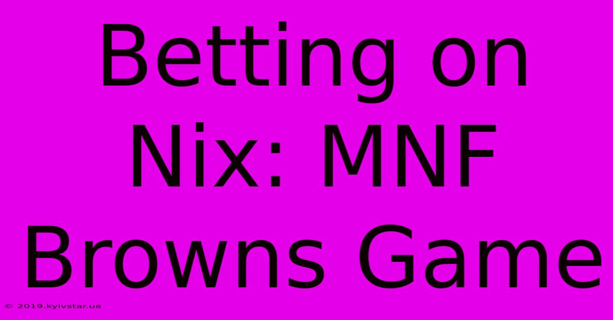 Betting On Nix: MNF Browns Game