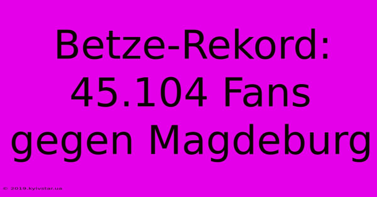 Betze-Rekord: 45.104 Fans Gegen Magdeburg