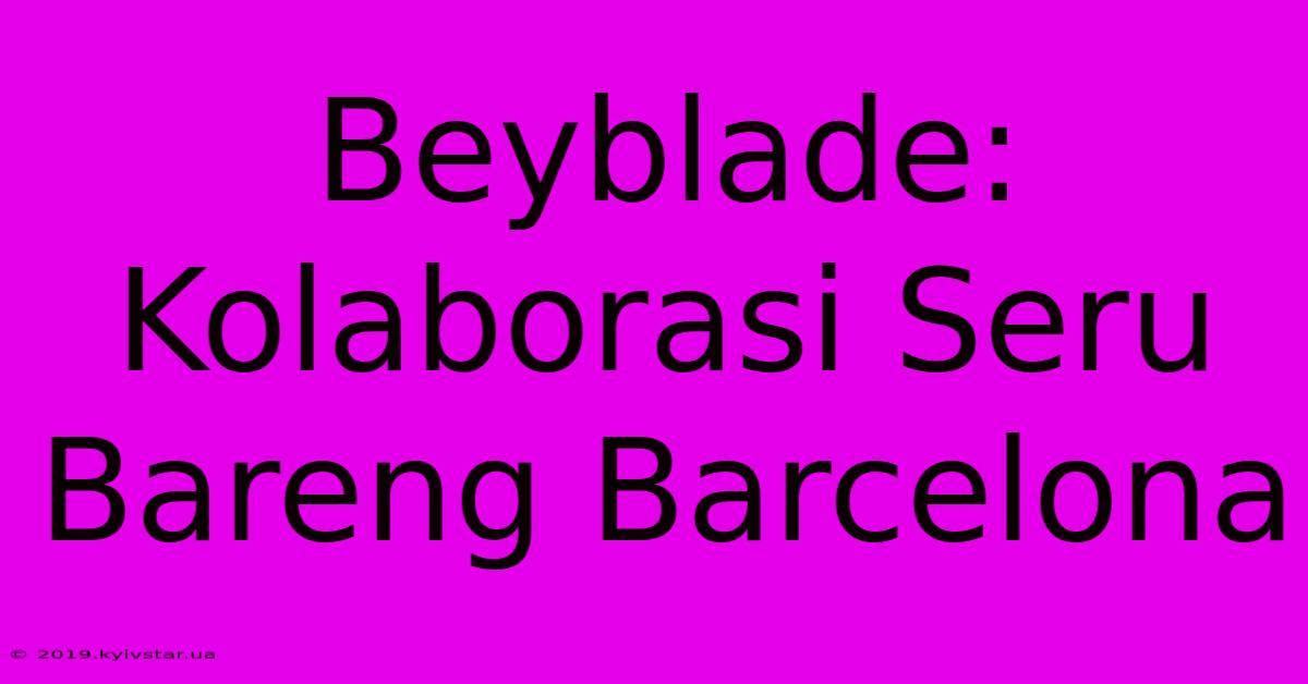 Beyblade: Kolaborasi Seru Bareng Barcelona