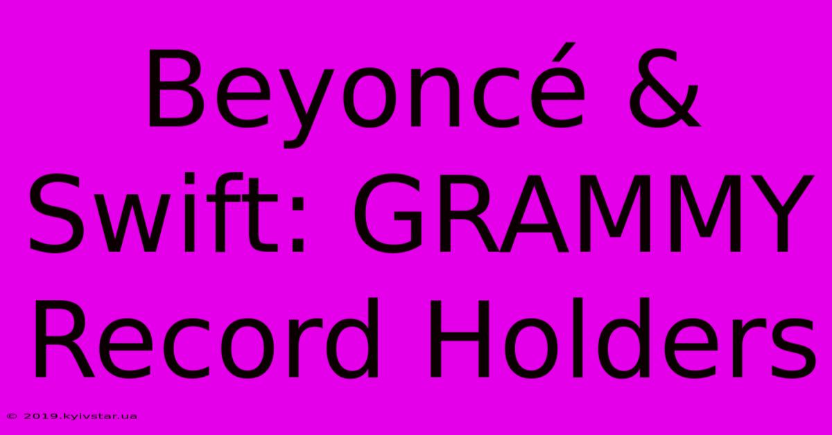 Beyoncé & Swift: GRAMMY Record Holders