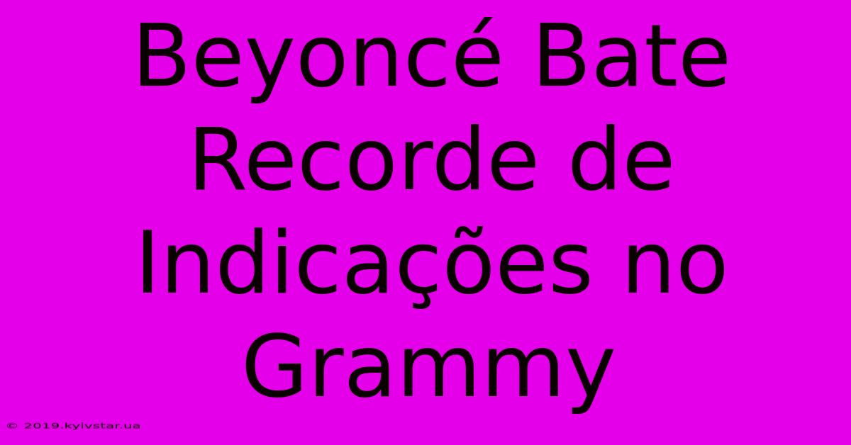 Beyoncé Bate Recorde De Indicações No Grammy