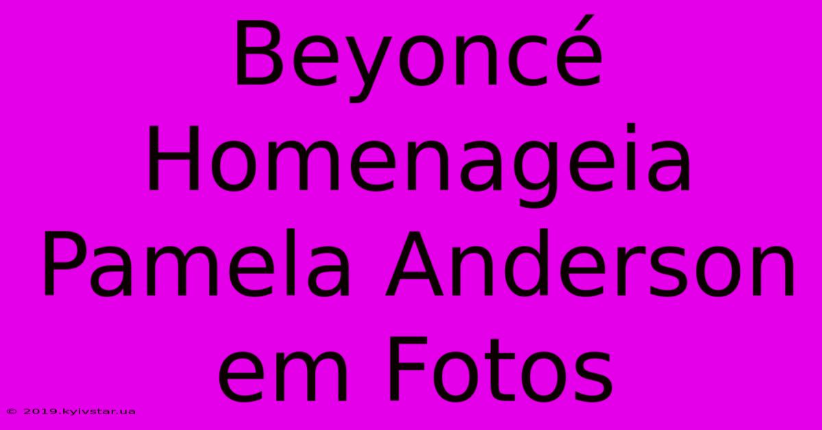 Beyoncé Homenageia Pamela Anderson Em Fotos