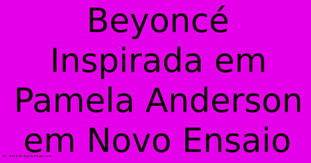 Beyoncé Inspirada Em Pamela Anderson Em Novo Ensaio