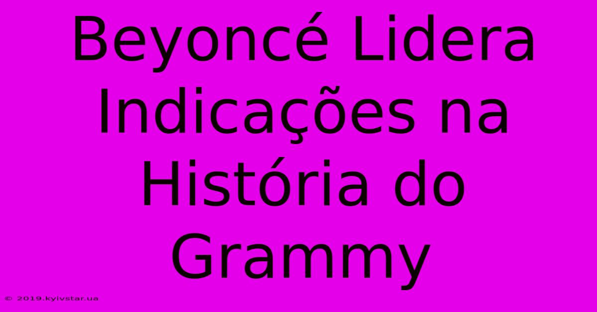 Beyoncé Lidera Indicações Na História Do Grammy