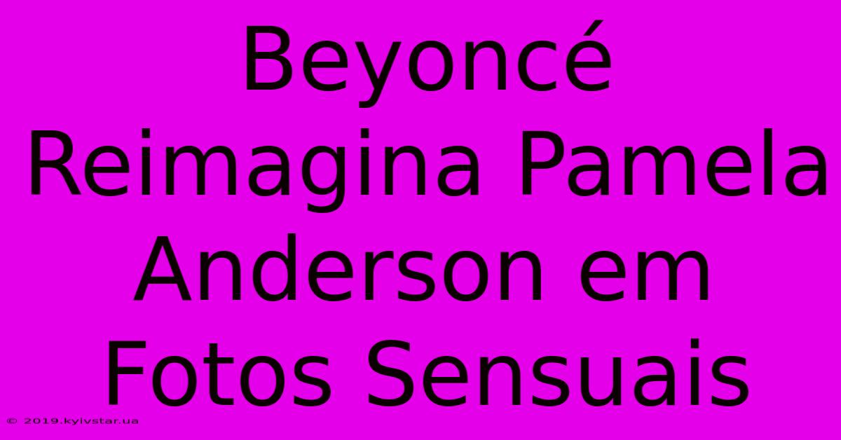 Beyoncé Reimagina Pamela Anderson Em Fotos Sensuais