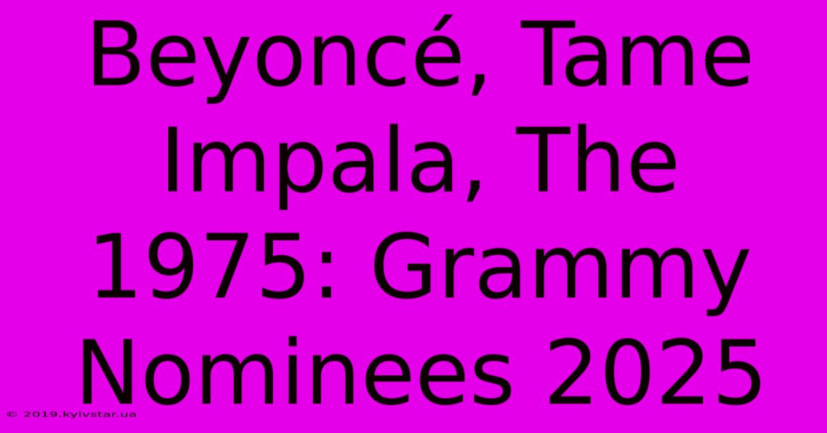 Beyoncé, Tame Impala, The 1975: Grammy Nominees 2025 