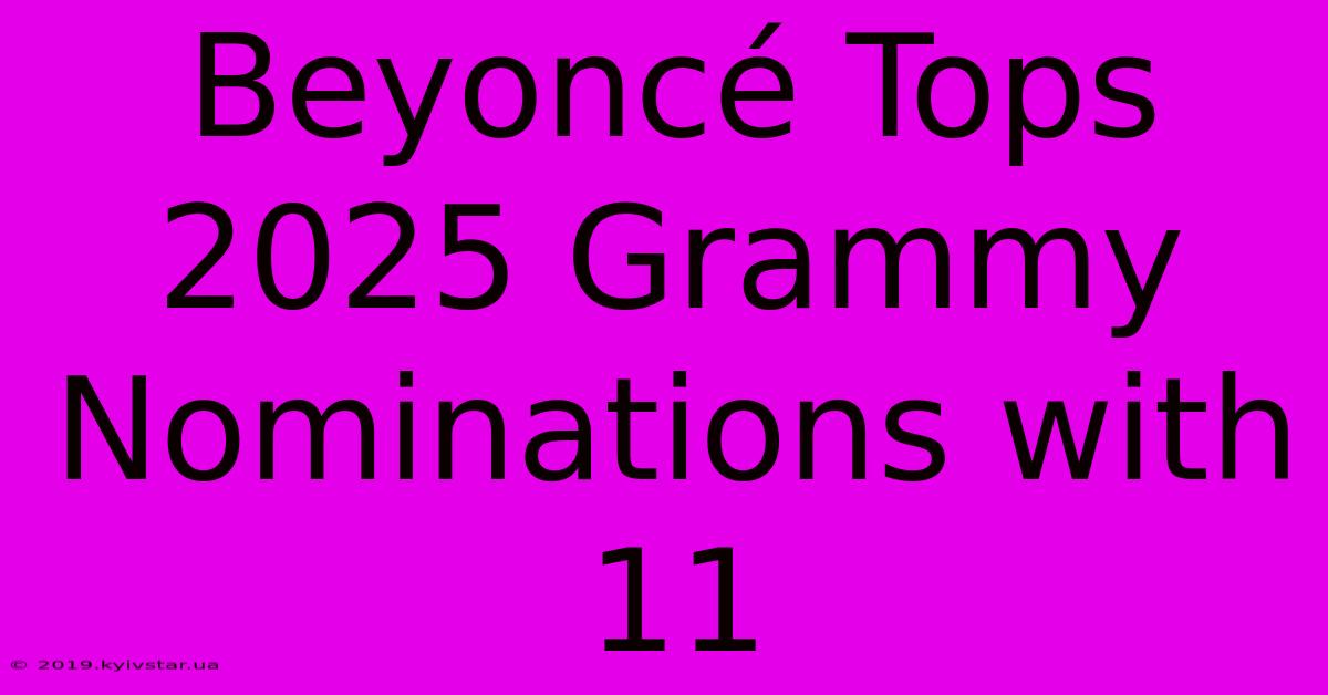 Beyoncé Tops 2025 Grammy Nominations With 11