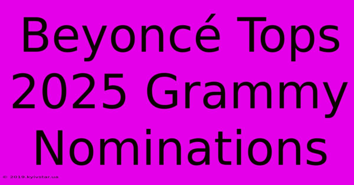 Beyoncé Tops 2025 Grammy Nominations