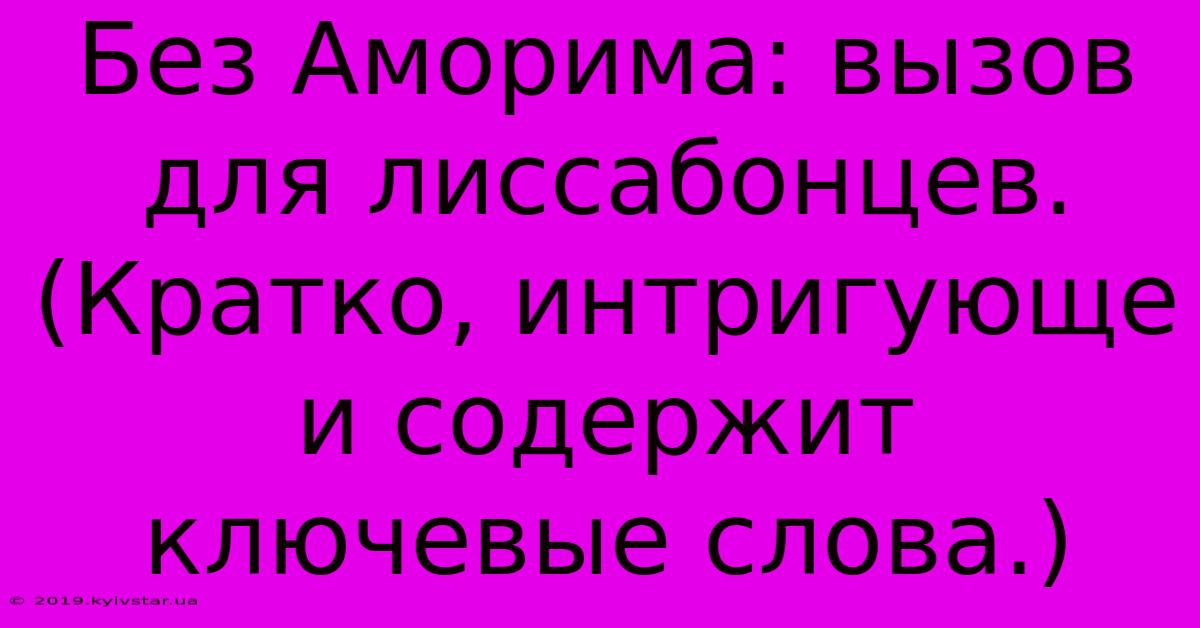 Без Аморима: Вызов Для Лиссабонцев. (Кратко, Интригующе И Содержит Ключевые Слова.)