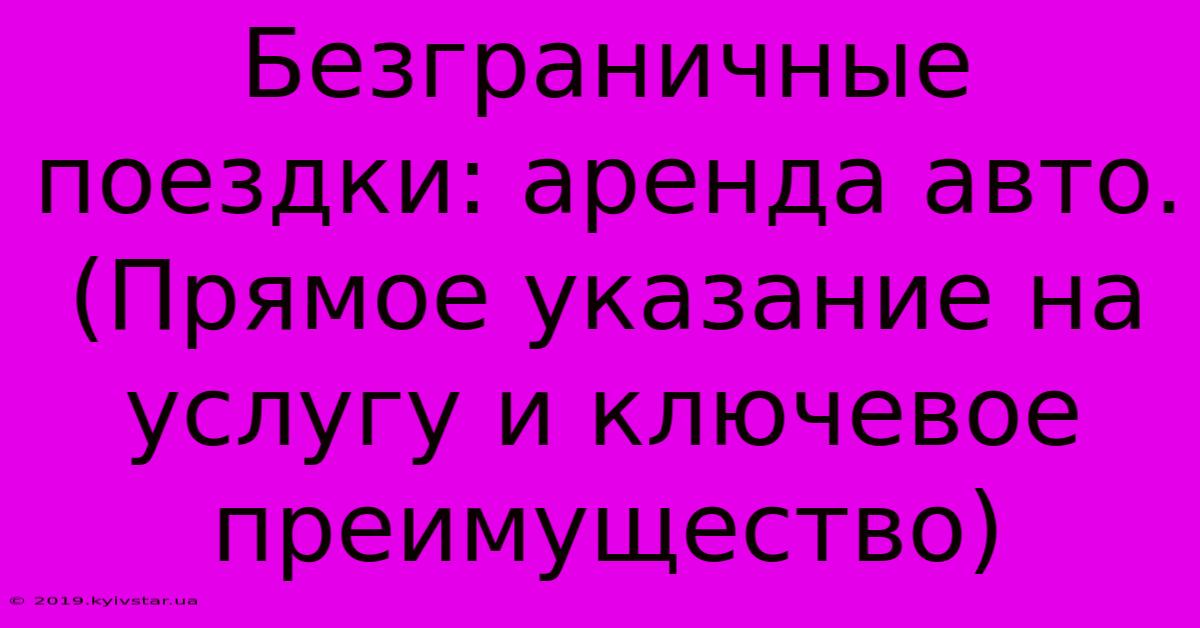 Безграничные Поездки: Аренда Авто. (Прямое Указание На Услугу И Ключевое Преимущество)