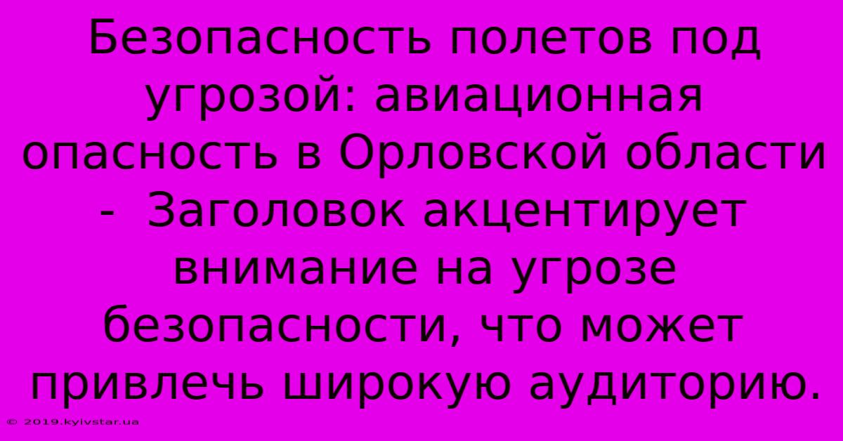 Безопасность Полетов Под Угрозой: Авиационная Опасность В Орловской Области -  Заголовок Акцентирует Внимание На Угрозе Безопасности, Что Может Привлечь Широкую Аудиторию.