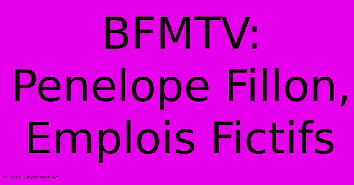 BFMTV: Penelope Fillon, Emplois Fictifs