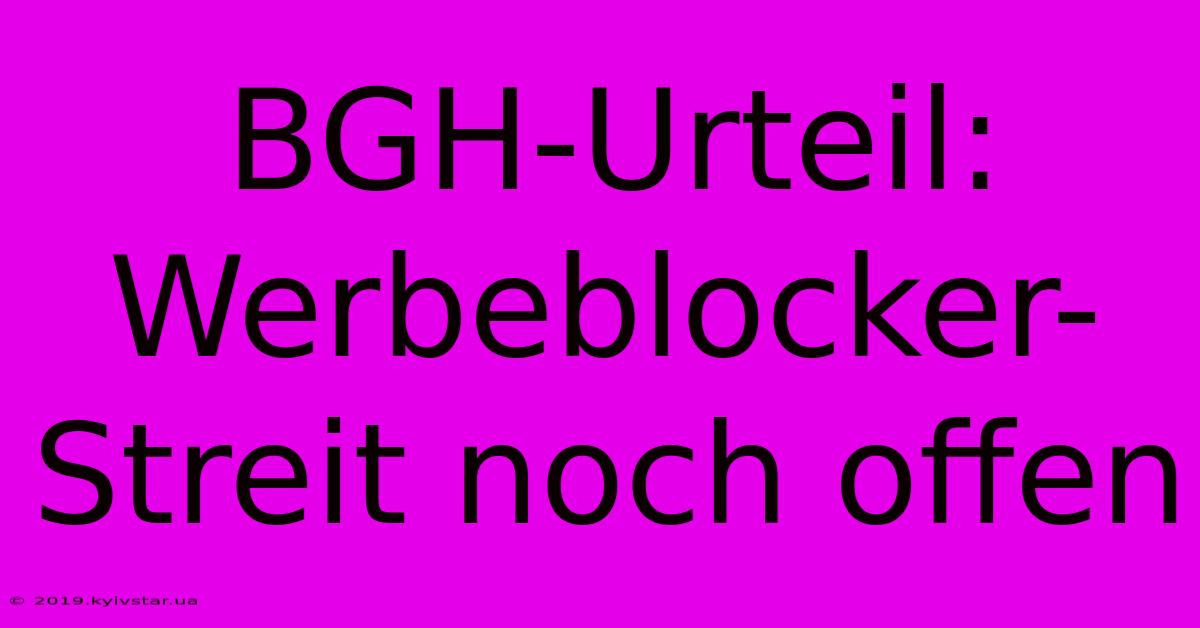 BGH-Urteil: Werbeblocker-Streit Noch Offen