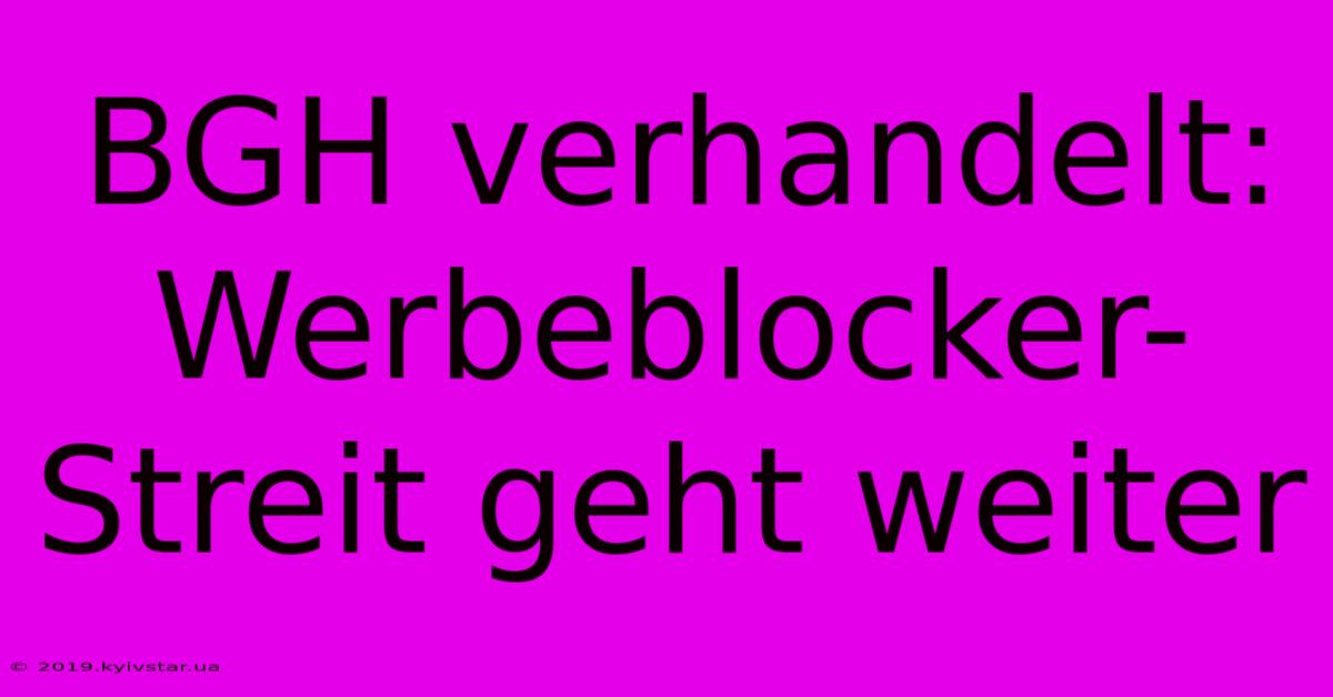 BGH Verhandelt: Werbeblocker-Streit Geht Weiter