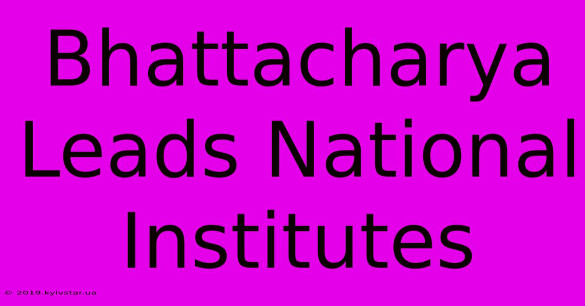 Bhattacharya Leads National Institutes