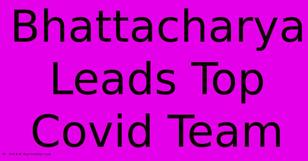 Bhattacharya Leads Top Covid Team