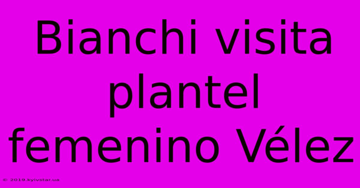 Bianchi Visita Plantel Femenino Vélez