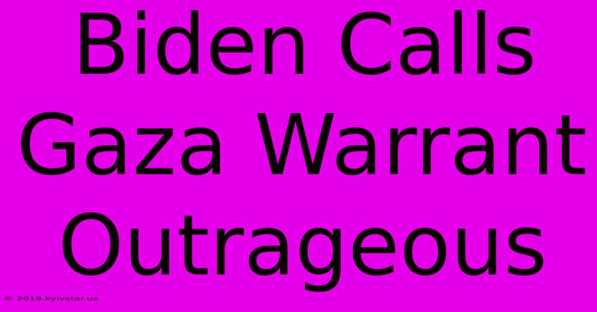 Biden Calls Gaza Warrant Outrageous