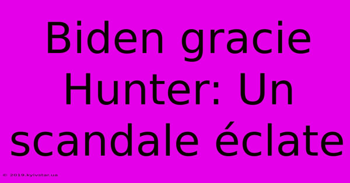 Biden Gracie Hunter: Un Scandale Éclate